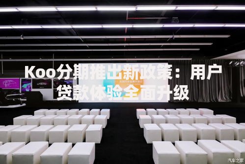 Koo分期推出新政策：用户贷款体验全面升级