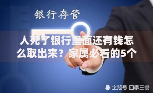 人死了银行里面还有钱怎么取出来？家属必看的5个关键步骤