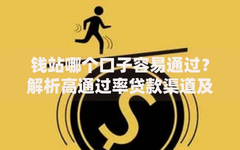 钱站哪个口子容易通过？解析高通过率贷款渠道及申请技巧