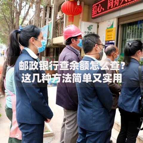邮政银行查余额怎么查？这几种方法简单又实用