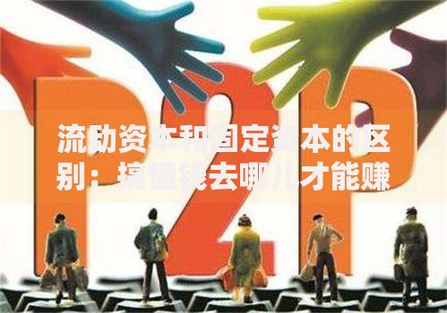 流动资本和固定资本的区别：搞懂钱去哪儿才能赚更多