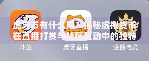 虎牙币有什么用？揭秘虚拟货币在直播打赏与社区互动中的独特价值