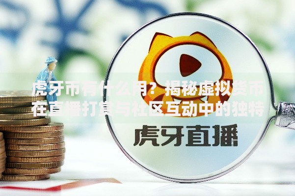 虎牙币有什么用？揭秘虚拟货币在直播打赏与社区互动中的独特价值
