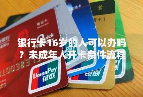 银行卡16岁的人可以办吗？未成年人开卡条件流程详解
