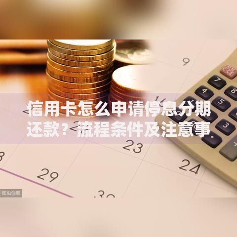 信用卡怎么申请停息分期还款？流程条件及注意事项详解