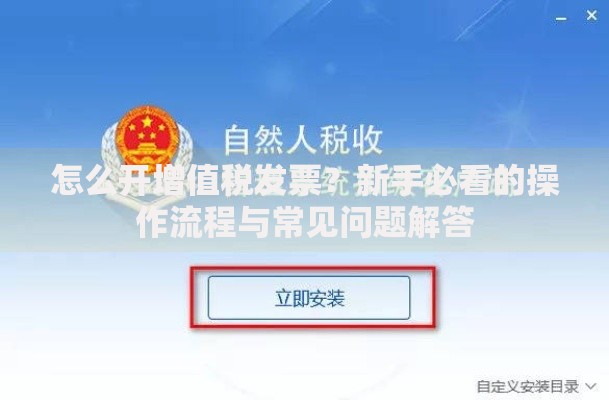 怎么开增值税发票？新手必看的操作流程与常见问题解答