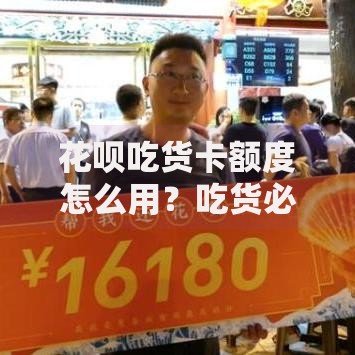 花呗吃货卡额度怎么用？吃货必备的额度使用技巧与避坑指南