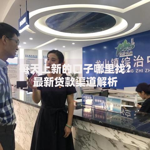 每天上新的口子哪里找？最新贷款渠道解析