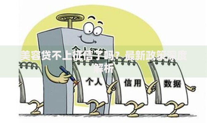 美容贷不上征信了吗？最新政策深度解析