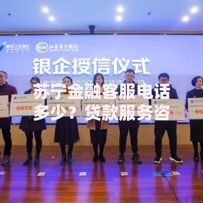 苏宁金融客服电话多少？贷款服务咨询与问题解答