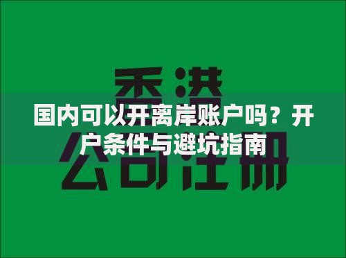 国内可以开离岸账户吗？开户条件与避坑指南