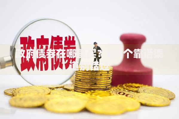 政府债券在哪里买？这5个靠谱渠道别错过