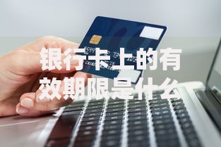 银行卡上的有效期限是什么意思?这些细节可能被你忽略了 银行卡上的有效期限是什么意思?这些细节可能被你忽略了