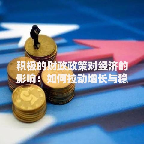 积极的财政政策对经济的影响：如何拉动增长与稳定市场信心