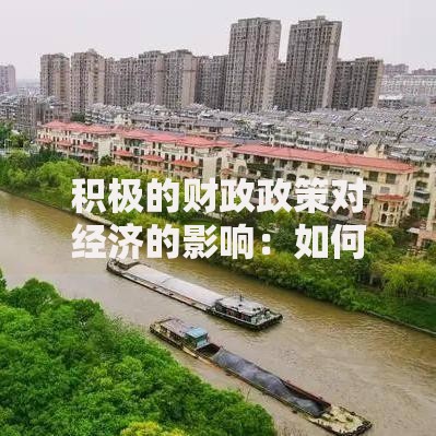 积极的财政政策对经济的影响：如何拉动增长与稳定市场信心