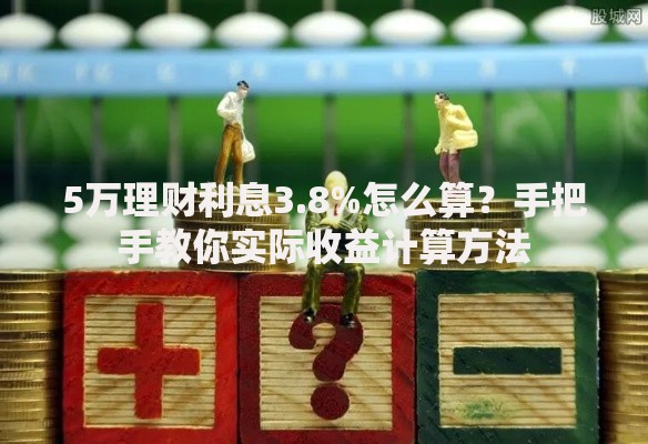 5万理财利息3.8%怎么算？手把手教你实际收益计算方法