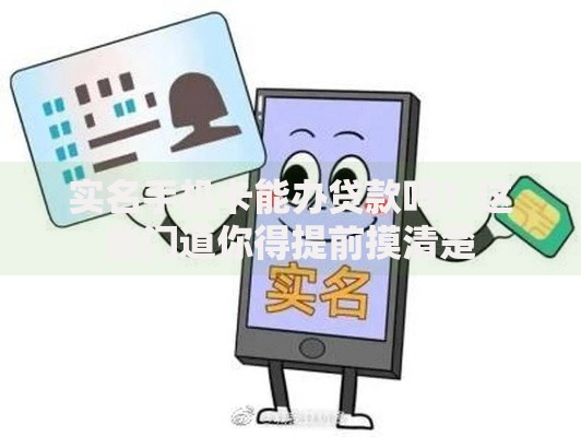 实名手机卡能办贷款吗？这些门道你得提前摸清楚