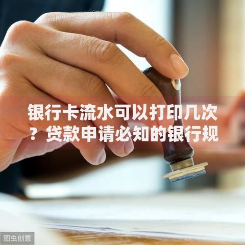 银行卡流水可以打印几次？贷款申请必知的银行规定解析