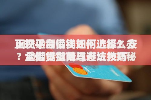 正规平台借钱如何选择？安全借贷指南与避坑技巧