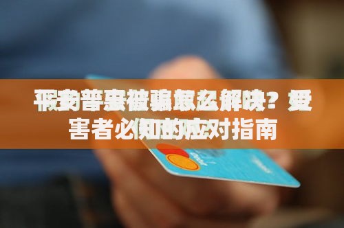 平安普惠被骗怎么解决？受害者必知的应对指南