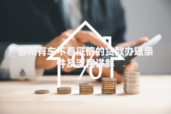 苏州有车不看征信的贷款办理条件及流程详解