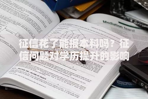 征信花了能报本科吗？征信问题对学历提升的影响解析
