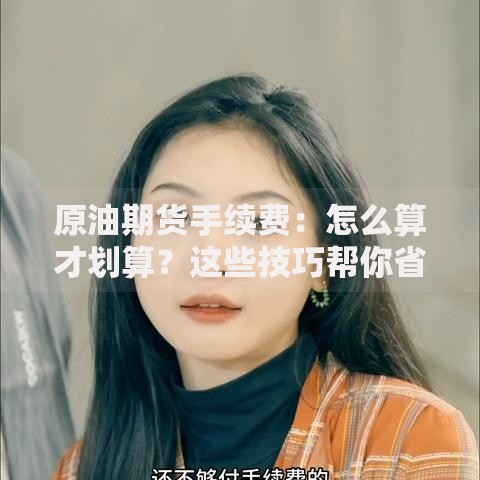 原油期货手续费：怎么算才划算？这些技巧帮你省下一大笔！