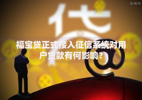 福宝贷正式接入征信系统对用户贷款有何影响？