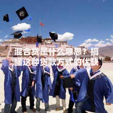 混合贷是什么意思？搞懂这种贷款方式的优缺点和适用场景