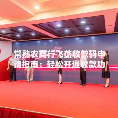 常熟农商行飞燕收款码申请指南：轻松开通收款功能的实用攻略