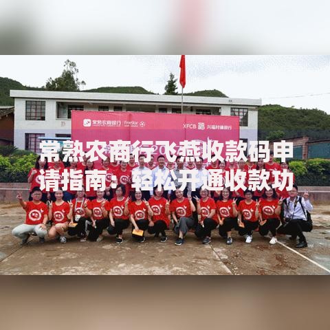 常熟农商行飞燕收款码申请指南：轻松开通收款功能的实用攻略