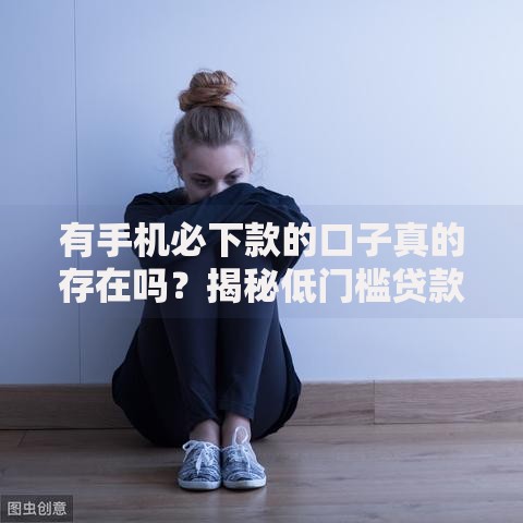 有手机必下款的口子真的存在吗？揭秘低门槛贷款审核机制