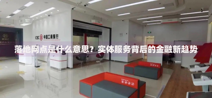 落地网点是什么意思？实体服务背后的金融新趋势