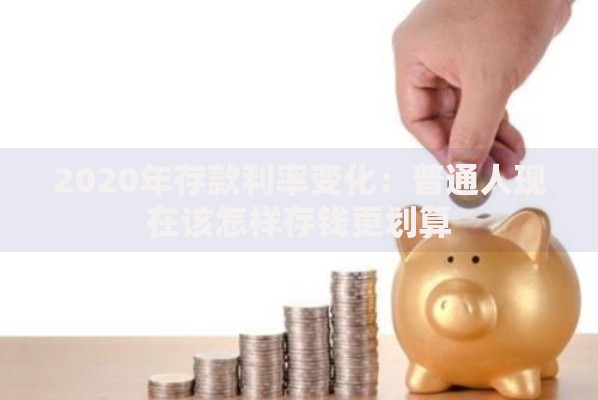 2020年存款利率变化：普通人现在该怎样存钱更划算
