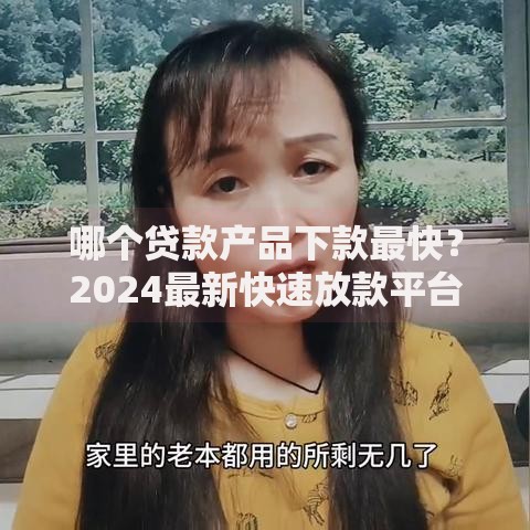 哪个贷款产品下款最快？2024最新快速放款平台评测