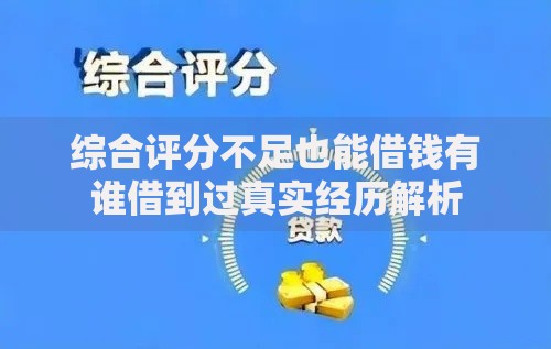 综合评分不足也能借钱有谁借到过真实经历解析