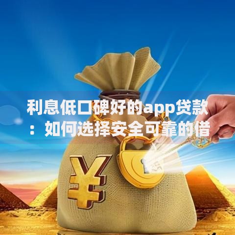 利息低口碑好的app贷款：如何选择安全可靠的借款平台？