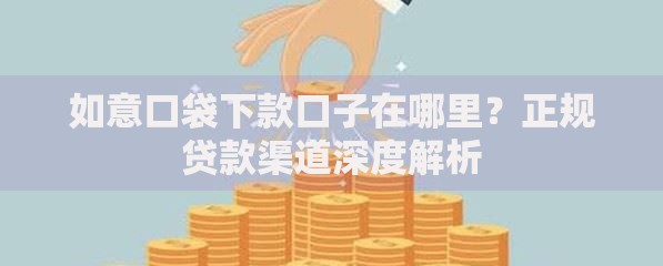 如意口袋下款口子在哪里？正规贷款渠道深度解析