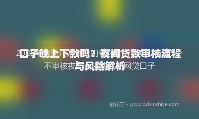 口子晚上下款吗？夜间贷款审核流程与风险解析