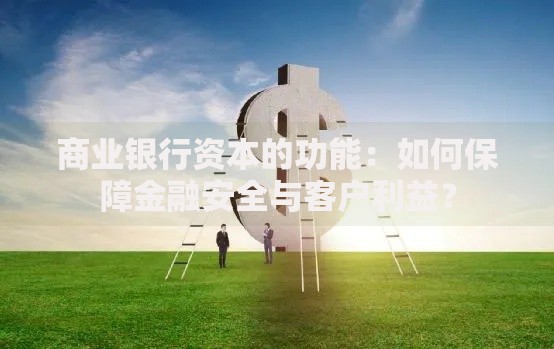 商业银行资本的功能：如何保障金融安全与客户利益？