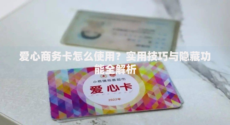 爱心商务卡怎么使用？实用技巧与隐藏功能全解析