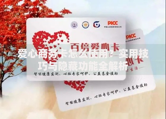 爱心商务卡怎么使用？实用技巧与隐藏功能全解析