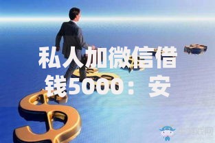 私人加微信借钱5000：安全吗？如何避免借贷陷阱？