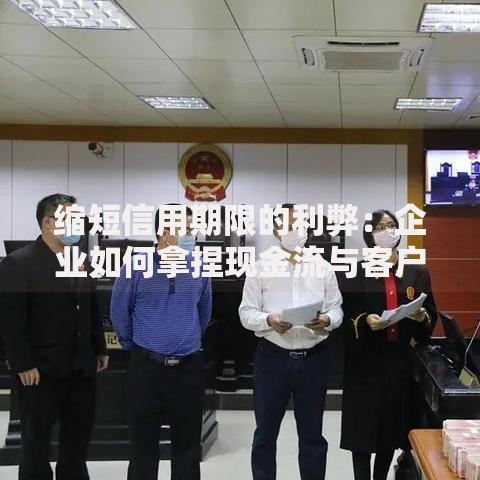 缩短信用期限的利弊：企业如何拿捏现金流与客户关系？