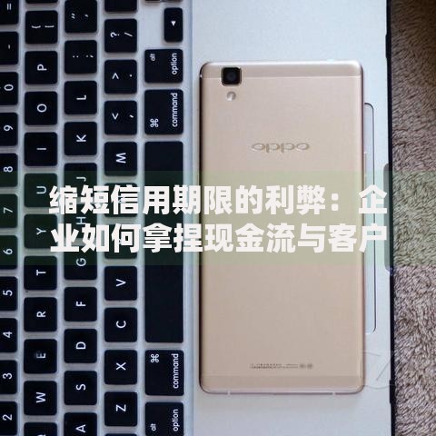 缩短信用期限的利弊：企业如何拿捏现金流与客户关系？