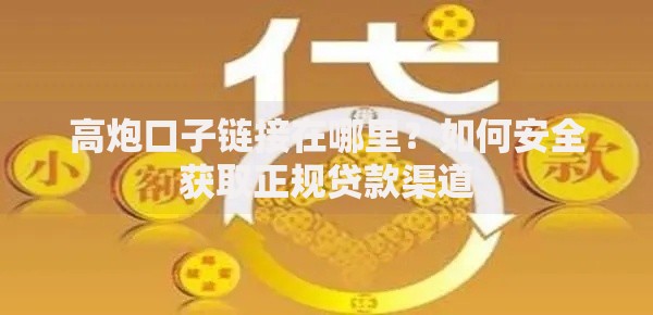 高炮口子链接在哪里？如何安全获取正规贷款渠道