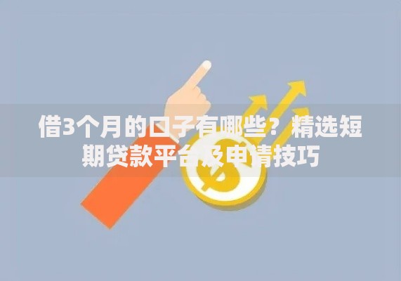 借3个月的口子有哪些？精选短期贷款平台及申请技巧