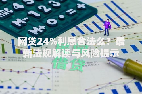 网贷24%利息合法么？最新法规解读与风险提示