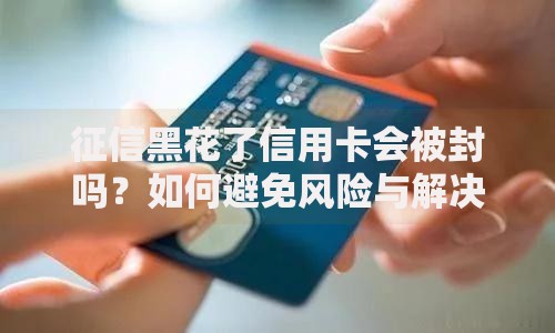 征信黑花了信用卡会被封吗？如何避免风险与解决办法