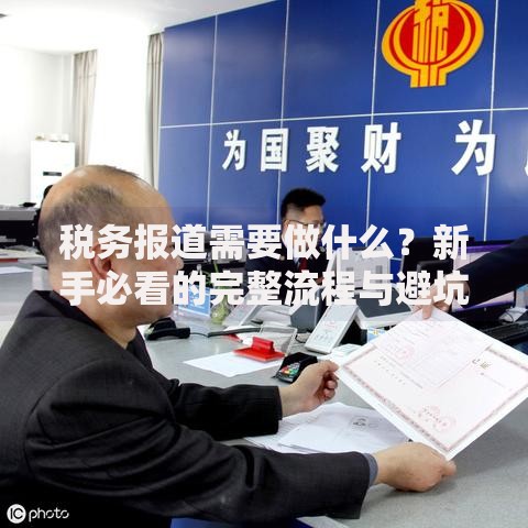 税务报道需要做什么？新手必看的完整流程与避坑指南